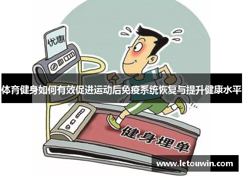 体育健身如何有效促进运动后免疫系统恢复与提升健康水平