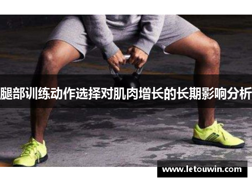 腿部训练动作选择对肌肉增长的长期影响分析